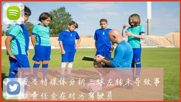 夏洛特媒体分析三球左转未导致事故责任全在对方驾驶员