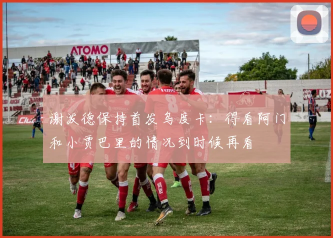 谢泼德保持首发乌度卡：得看阿门和小贾巴里的情况到时候再看