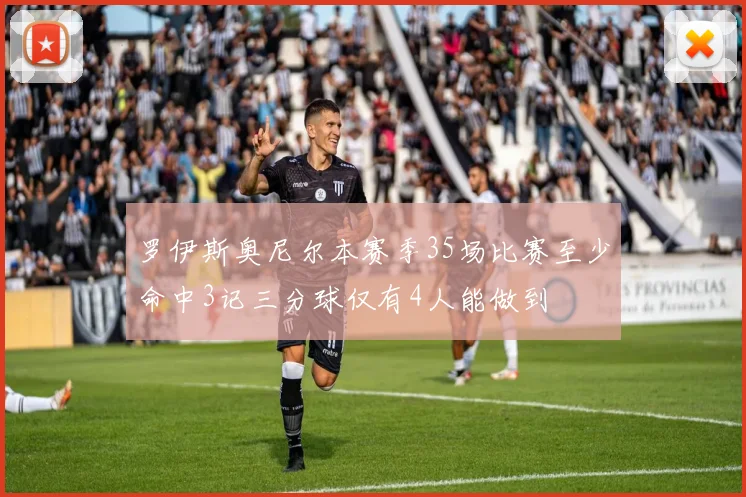 罗伊斯奥尼尔本赛季35场比赛至少命中3记三分球仅有4人能做到