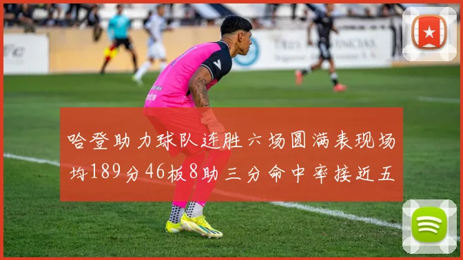 哈登助力球队连胜六场圆满表现场均189分46板8助三分命中率接近五成