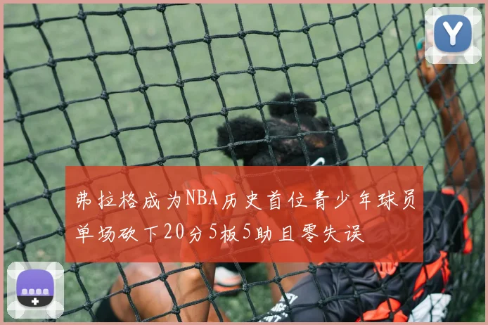 弗拉格成为NBA历史首位青少年球员单场砍下20分5板5助且零失误