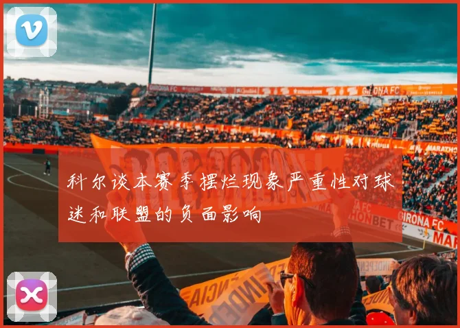 科尔谈本赛季摆烂现象严重性对球迷和联盟的负面影响