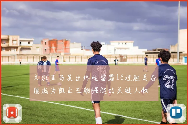 文班亚马复出终结雷霆16连胜是否能成为阻止王朝崛起的关键人物