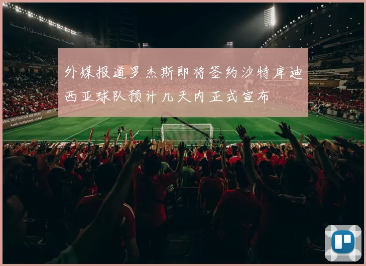 外媒报道罗杰斯即将签约沙特库迪西亚球队预计几天内正式宣布