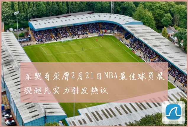 东契奇荣膺2月21日NBA最佳球员展现超凡实力引发热议