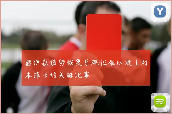 赫伊森伤势恢复乐观但难以赶上对本菲卡的关键比赛
